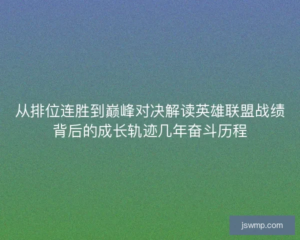 从排位连胜到巅峰对决解读英雄联盟战绩背后的成长轨迹几年奋斗历程